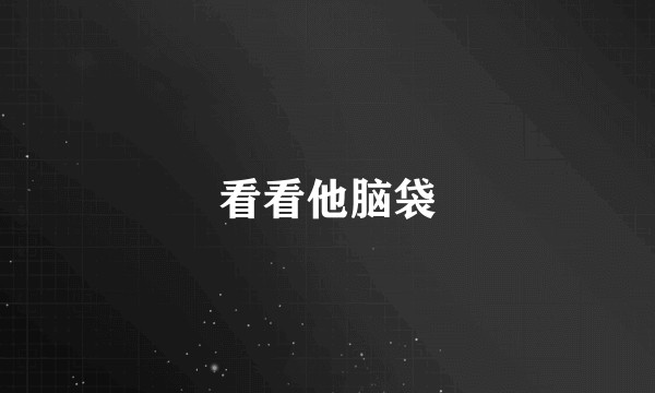 看看他脑袋