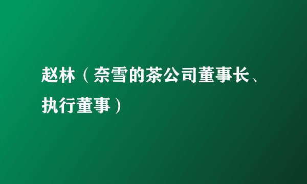 赵林（奈雪的茶公司董事长、执行董事）