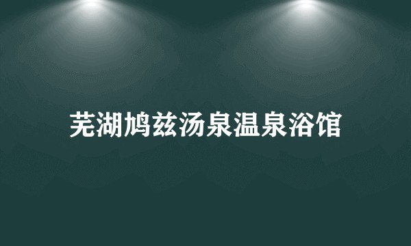 芜湖鸠兹汤泉温泉浴馆