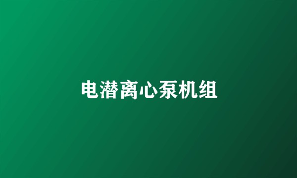 电潜离心泵机组