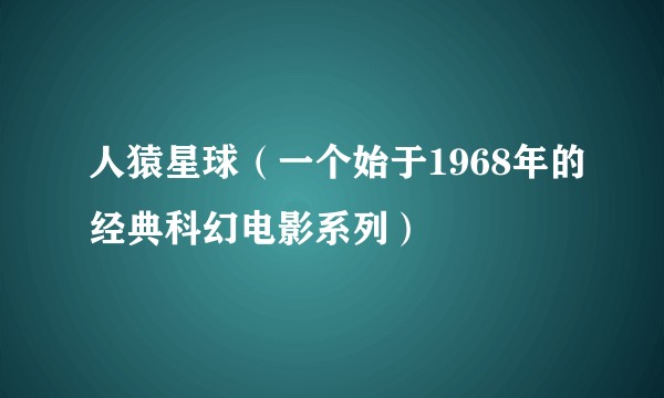 人猿星球（一个始于1968年的经典科幻电影系列）