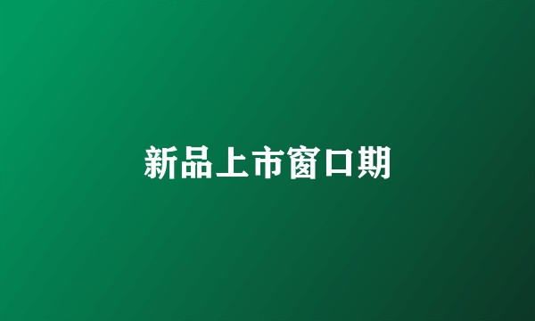 新品上市窗口期