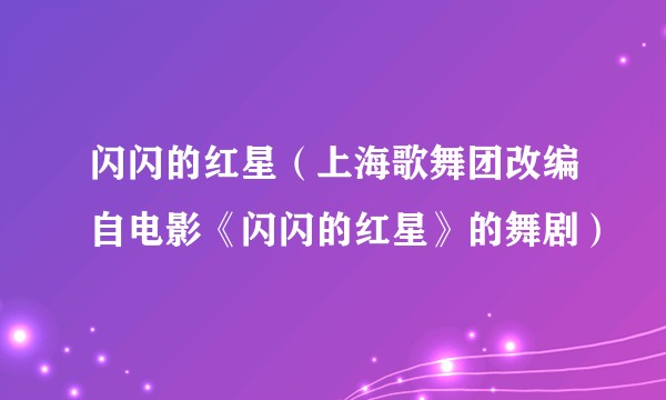 闪闪的红星（上海歌舞团改编自电影《闪闪的红星》的舞剧）