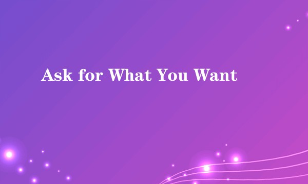 Ask for What You Want
