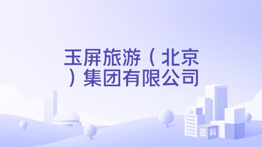 玉屏旅游（北京）集团有限公司