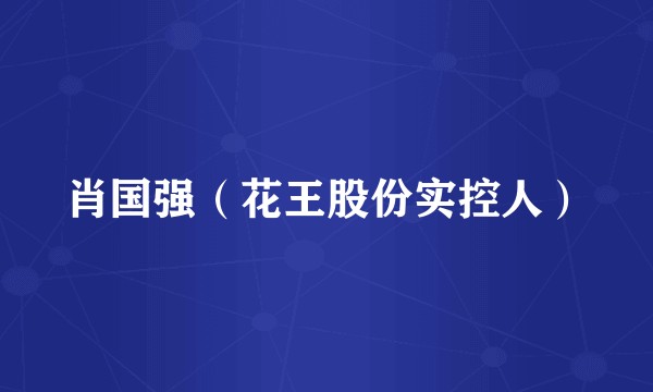 肖国强（花王股份实控人）