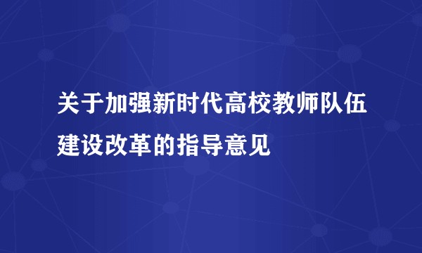 关于加强新时代高校教师队伍建设改革的指导意见