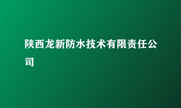 陕西龙新防水技术有限责任公司