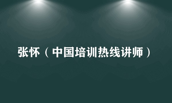 张怀（中国培训热线讲师）