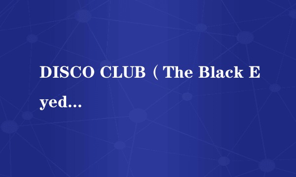 DISCO CLUB(The Black Eyed Peas演唱歌曲)