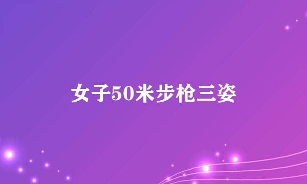女子50米步枪三姿
