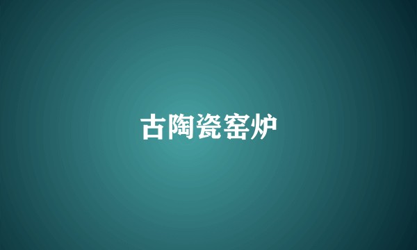 古陶瓷窑炉