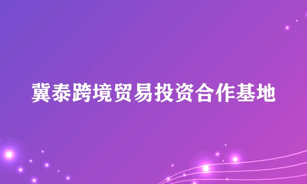 冀泰跨境贸易投资合作基地