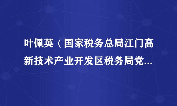 叶佩英（国家税务总局江门高新技术产业开发区税务局党委书记、局长）