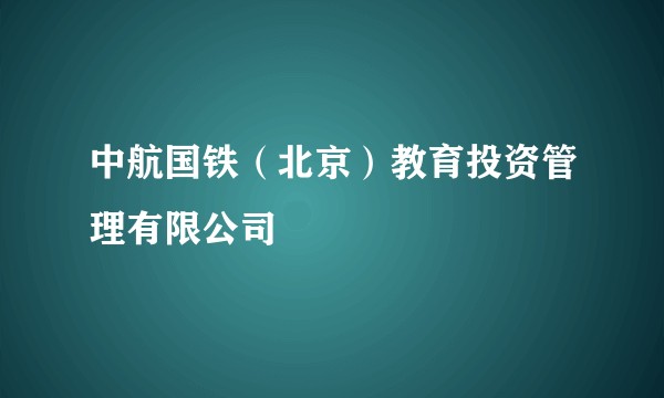 中航国铁（北京）教育投资管理有限公司