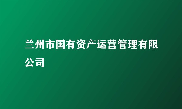 兰州市国有资产运营管理有限公司