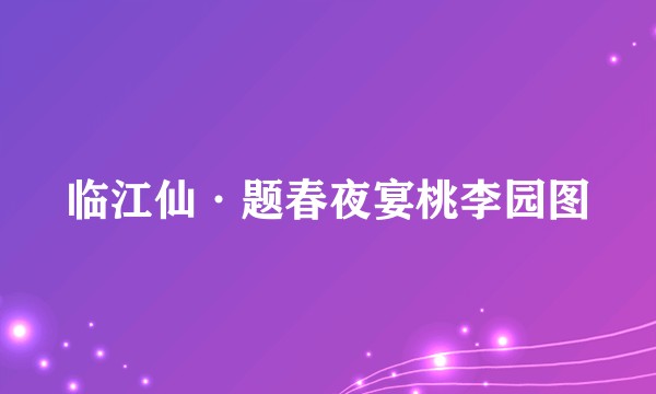 临江仙·题春夜宴桃李园图