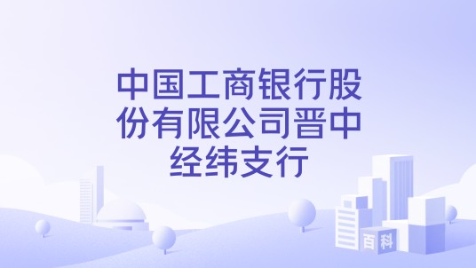 中国工商银行股份有限公司晋中经纬支行