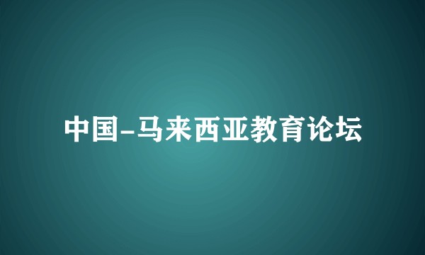 中国-马来西亚教育论坛