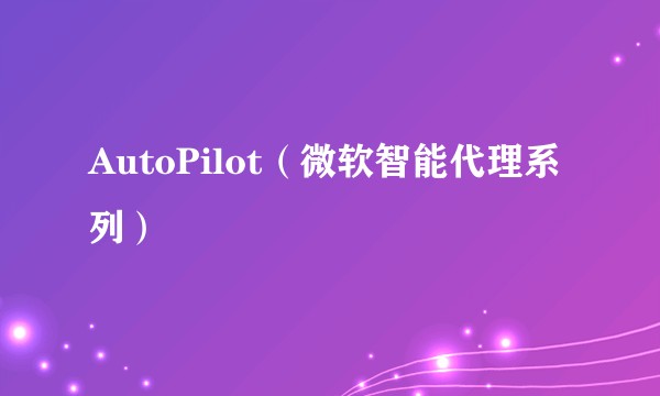 AutoPilot（微软智能代理系列）