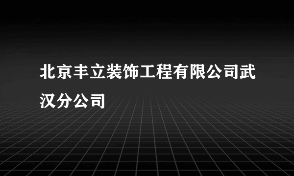 北京丰立装饰工程有限公司武汉分公司