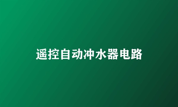 遥控自动冲水器电路