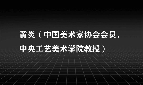 黄炎（中国美术家协会会员，中央工艺美术学院教授）