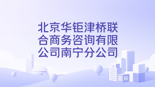 北京华钜津桥联合商务咨询有限公司南宁分公司