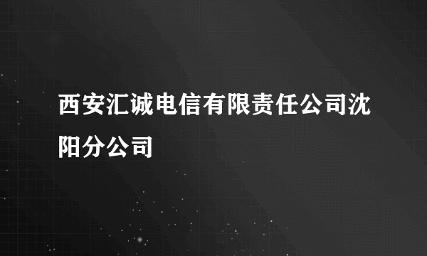 西安汇诚电信有限责任公司沈阳分公司