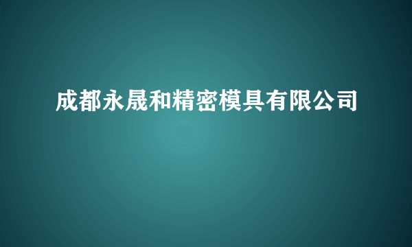 成都永晟和精密模具有限公司