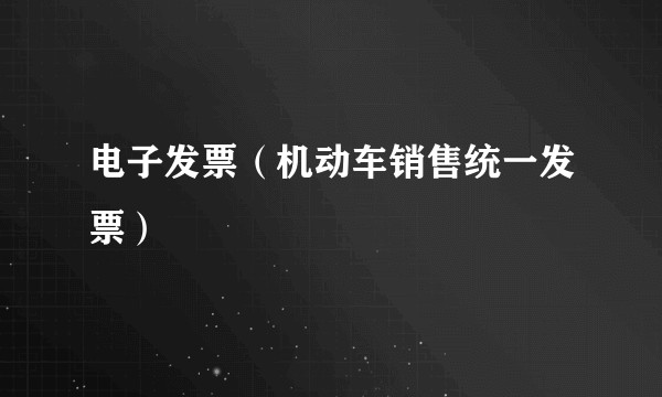 电子发票（机动车销售统一发票）