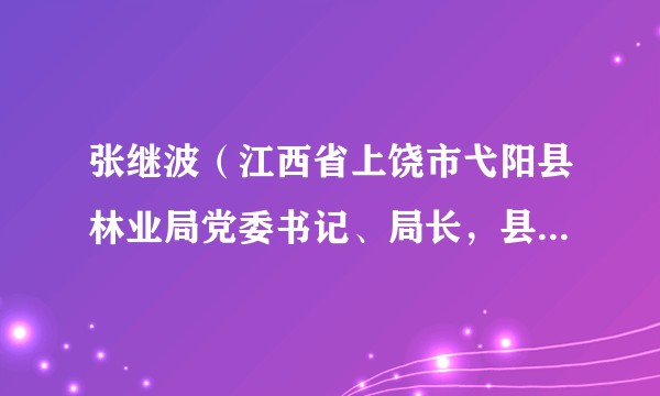 张继波（江西省上饶市弋阳县林业局党委书记、局长，县政协副主席）