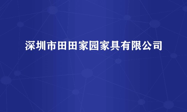 深圳市田田家园家具有限公司