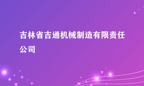 吉林省吉通机械制造有限责任公司