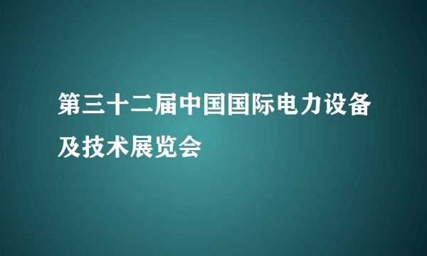 第三十二届中国国际电力设备及技术展览会