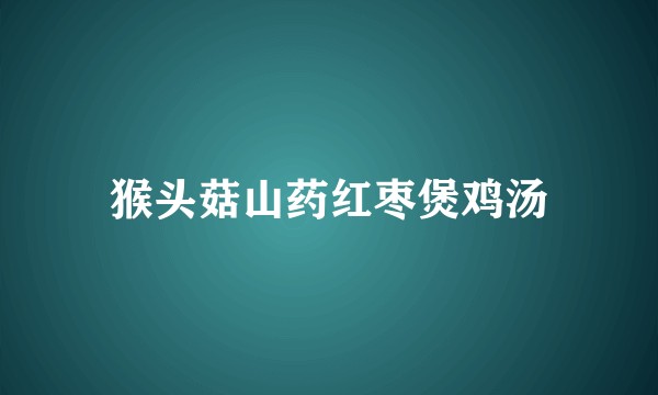 猴头菇山药红枣煲鸡汤