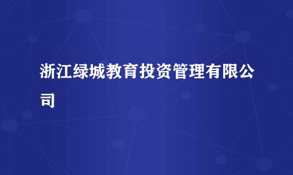 浙江绿城教育投资管理有限公司