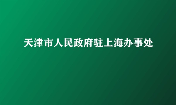 天津市人民政府驻上海办事处