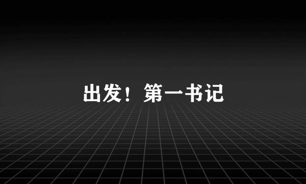 出发！第一书记