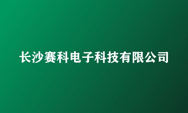 长沙赛科电子科技有限公司