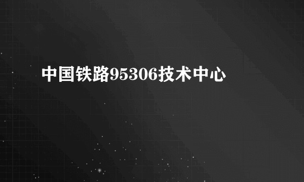 中国铁路95306技术中心