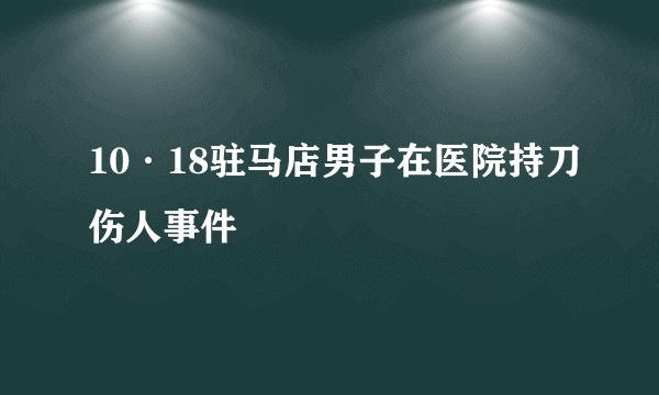 10·18驻马店男子在医院持刀伤人事件