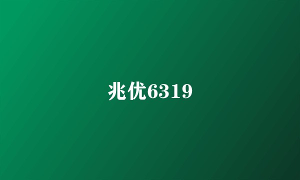 兆优6319