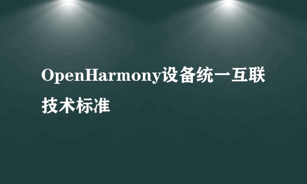 OpenHarmony设备统一互联技术标准
