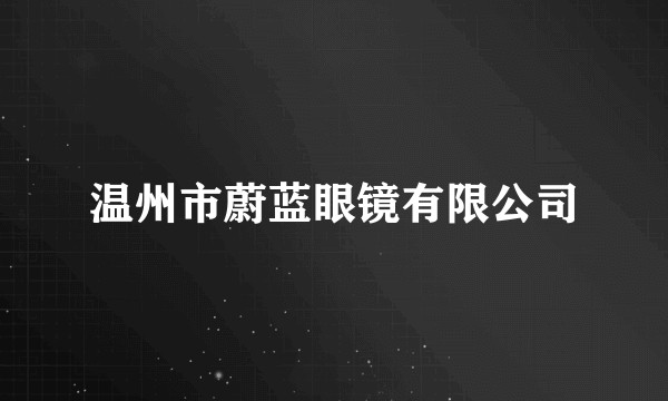 温州市蔚蓝眼镜有限公司