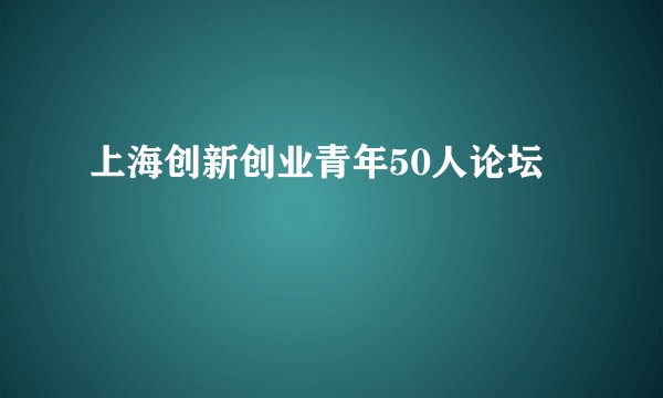 上海创新创业青年50人论坛