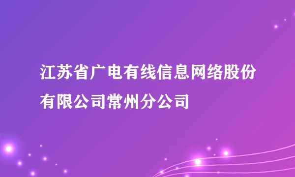 江苏省广电有线信息网络股份有限公司常州分公司
