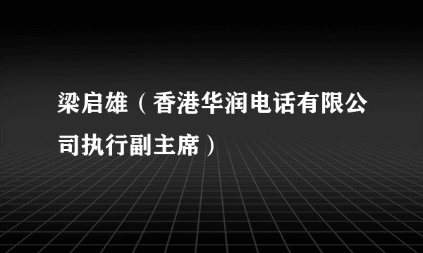梁启雄(香港华润电话有限公司执行副主席)
