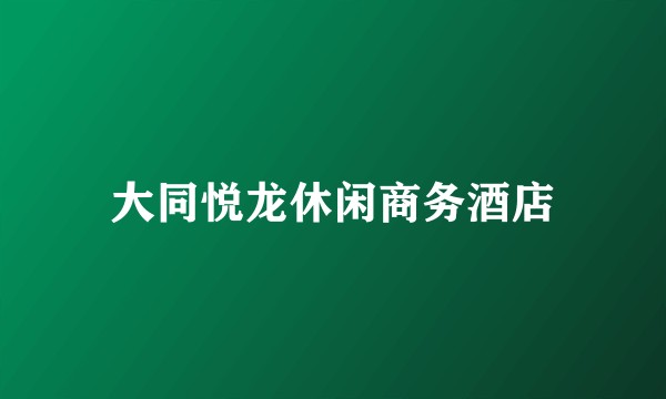 大同悦龙休闲商务酒店