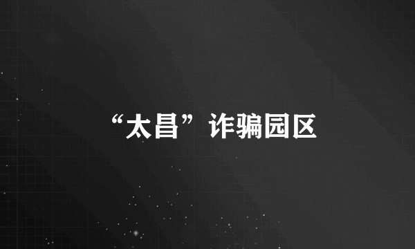 “太昌”诈骗园区